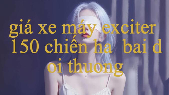 Giá Xe Máy Exciter 150 Khám Phá Thế Giới Giải Trí Cá Cược Đỉnh Cao