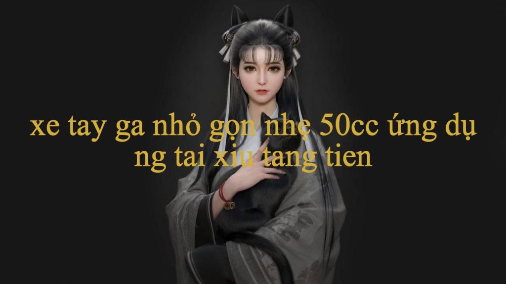 Trải Nghiệm Thú Vị Với Xe Tay Ga Nhỏ Gọn Nhẹ 50Cc Nơi Giải Trí Đỉnh Cao Cho Mọi Game Thủ